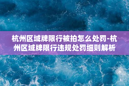 杭州区域牌限行被拍怎么处罚-杭州区域牌限行违规处罚细则解析