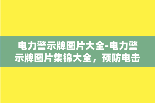 电力警示牌图片大全-电力警示牌图片集锦大全，预防电击，安全出行。