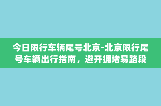 今日限行车辆尾号北京-北京限行尾号车辆出行指南，避开拥堵易路段！