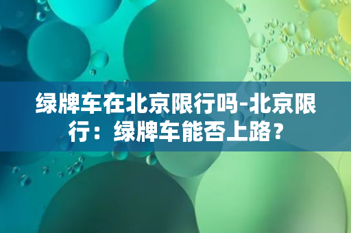 绿牌车在北京限行吗-北京限行：绿牌车能否上路？