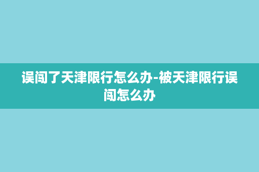 误闯了天津限行怎么办-被天津限行误闯怎么办