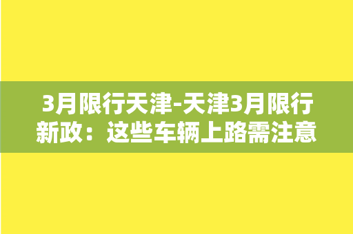 3月限行天津-天津3月限行新政：这些车辆上路需注意！