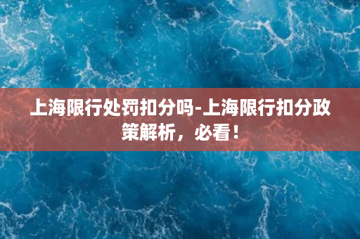 上海限行处罚扣分吗-上海限行扣分政策解析，必看！