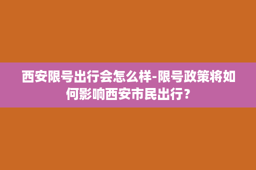 西安限号出行会怎么样-限号政策将如何影响西安市民出行？