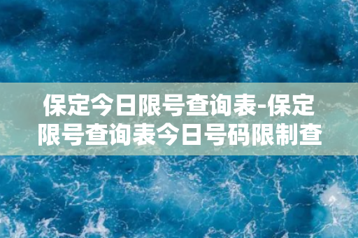 保定今日限号查询表-保定限号查询表今日号码限制查询