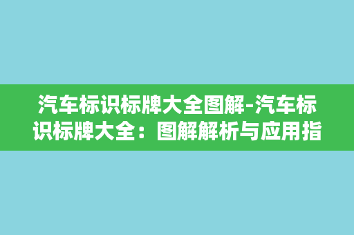 汽车标识标牌大全图解-汽车标识标牌大全：图解解析与应用指南