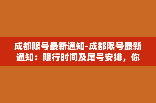 成都限号最新通知-成都限号最新通知：限行时间及尾号安排，你需要知道的所有细节！