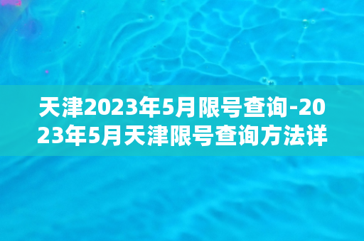 天津2023年5月限号查询-2023年5月天津限号查询方法详解