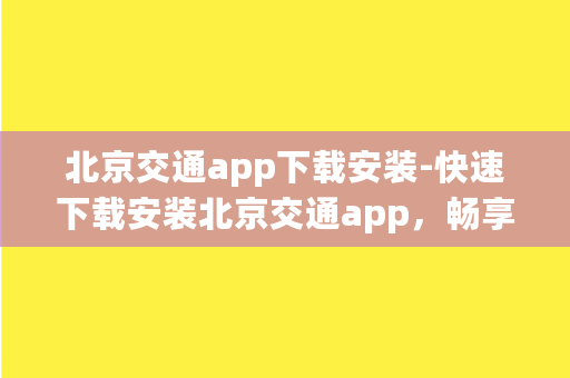 北京交通app下载安装-快速下载安装北京交通app，畅享智慧出行！