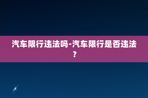 汽车限行违法吗-汽车限行是否违法？