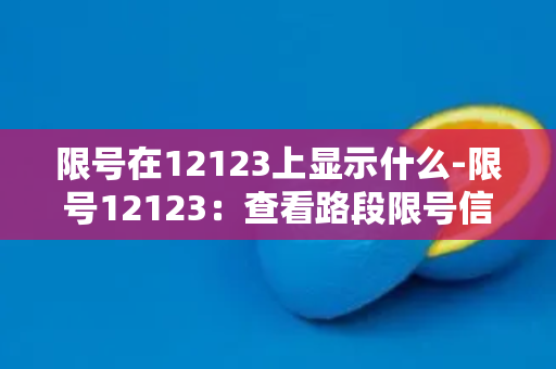 限号在12123上显示什么-限号12123：查看路段限号信息！