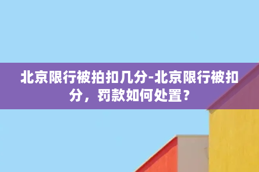 北京限行被拍扣几分-北京限行被扣分，罚款如何处置？