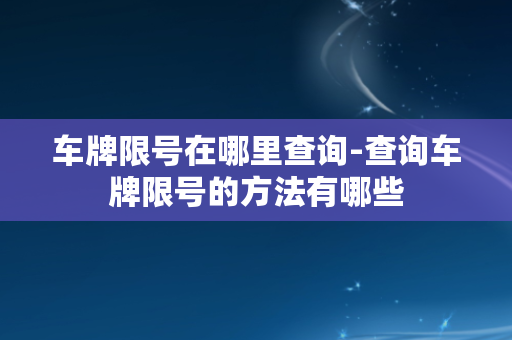 车牌限号在哪里查询-查询车牌限号的方法有哪些