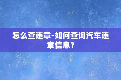 怎么查违章-如何查询汽车违章信息？