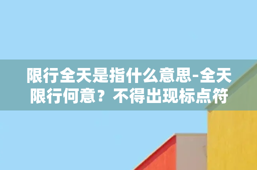 限行全天是指什么意思-全天限行何意？不得出现标点符号