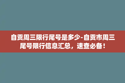 自贡周三限行尾号是多少-自贡市周三尾号限行信息汇总，速查必备！