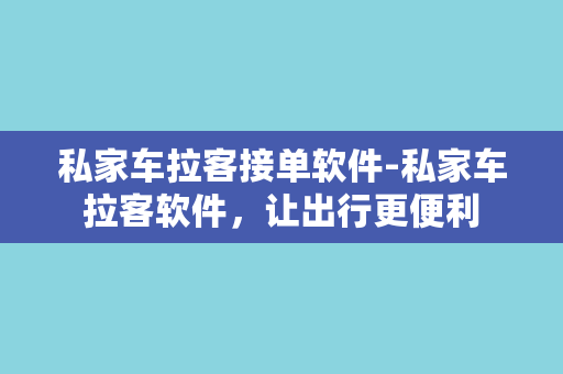 私家车拉客接单软件-私家车拉客软件，让出行更便利