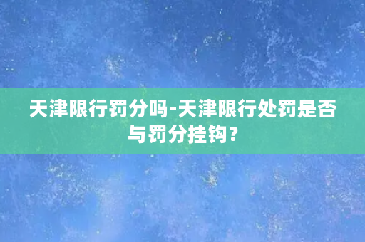 天津限行罚分吗-天津限行处罚是否与罚分挂钩？