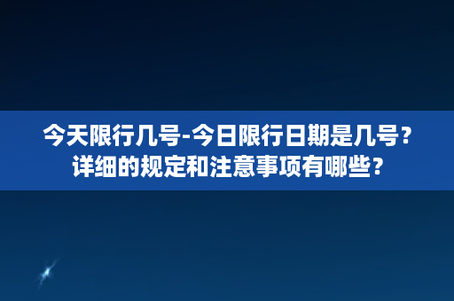 今天限行几号-今日限行日期是几号？详细的规定和注意事项有哪些？