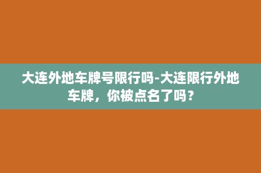 大连外地车牌号限行吗-大连限行外地车牌，你被点名了吗？