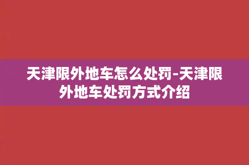 天津限外地车怎么处罚-天津限外地车处罚方式介绍