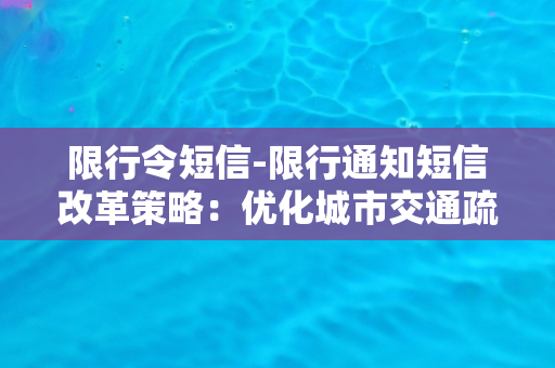 限行令短信-限行通知短信改革策略：优化城市交通疏导网络！