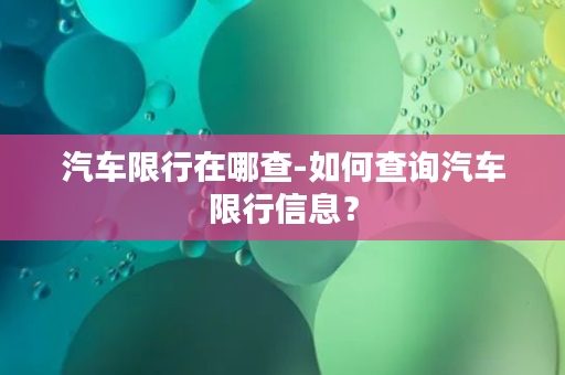 汽车限行在哪查-如何查询汽车限行信息？