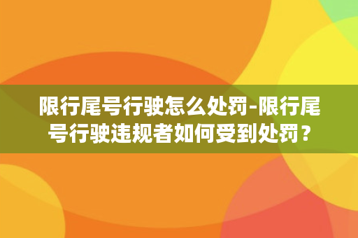 限行尾号行驶怎么处罚-限行尾号行驶违规者如何受到处罚？