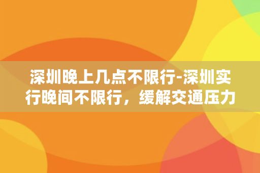 深圳晚上几点不限行-深圳实行晚间不限行，缓解交通压力