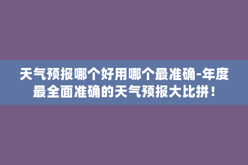 天气预报哪个好用哪个最准确-年度最全面准确的天气预报大比拼！