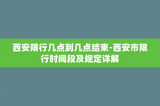 西安限行几点到几点结束-西安市限行时间段及规定详解