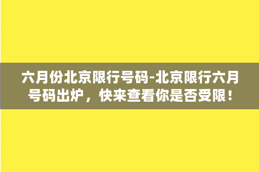 六月份北京限行号码-北京限行六月号码出炉，快来查看你是否受限！