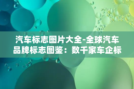 汽车标志图片大全-全球汽车品牌标志图鉴：数千家车企标志大集合