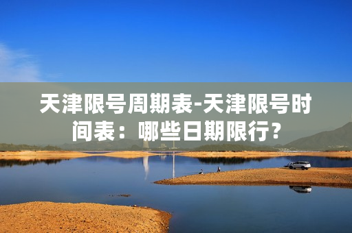 天津限号周期表-天津限号时间表：哪些日期限行？