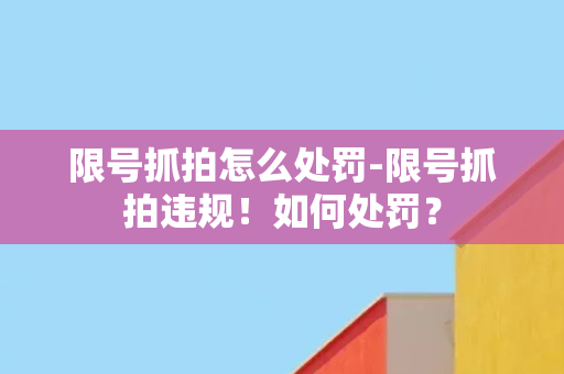 限号抓拍怎么处罚-限号抓拍违规！如何处罚？