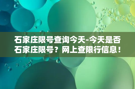 石家庄限号查询今天-今天是否石家庄限号？网上查限行信息！