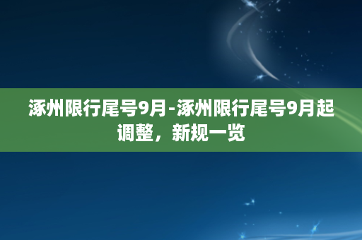 涿州限行尾号9月-涿州限行尾号9月起调整，新规一览