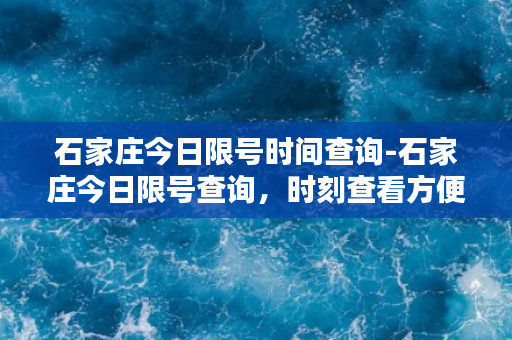 石家庄今日限号时间查询-石家庄今日限号查询，时刻查看方便快捷！