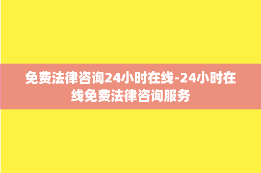 免费法律咨询24小时在线-24小时在线免费法律咨询服务