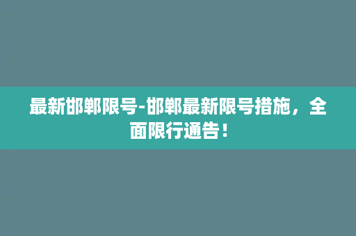 最新邯郸限号-邯郸最新限号措施，全面限行通告！