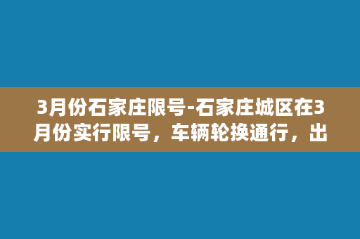 3月份石家庄限号-石家庄城区在3月份实行限号，车辆轮换通行，出行需注意！