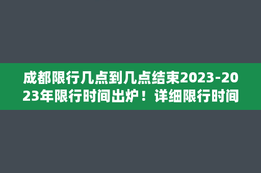 成都限行几点到几点结束2023-2023年限行时间出炉！详细限行时间表在此！