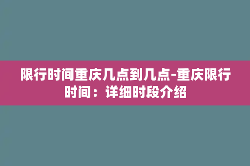 限行时间重庆几点到几点-重庆限行时间：详细时段介绍