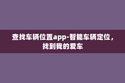 查找车辆位置app-智能车辆定位，找到我的爱车