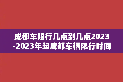 成都车限行几点到几点2023-2023年起成都车辆限行时间段确定