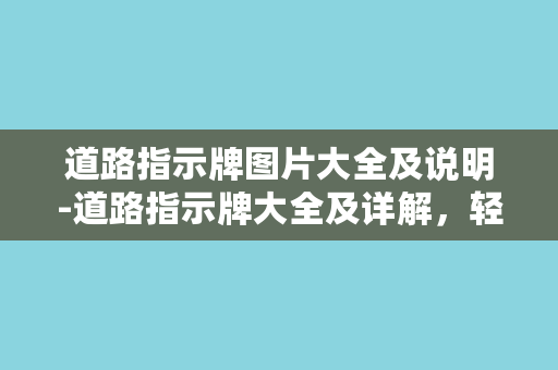 道路指示牌图片大全及说明-道路指示牌大全及详解，轻松学习交通标志标线