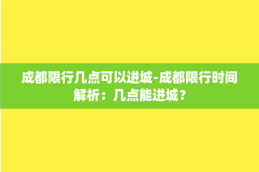 成都限行几点可以进城-成都限行时间解析：几点能进城？