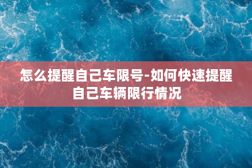 怎么提醒自己车限号-如何快速提醒自己车辆限行情况