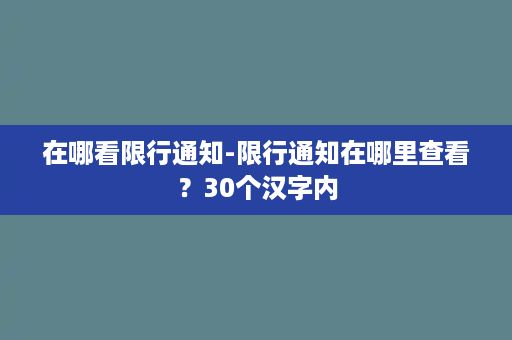 在哪看限行通知-限行通知在哪里查看？30个汉字内