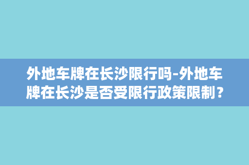 外地车牌在长沙限行吗-外地车牌在长沙是否受限行政策限制？